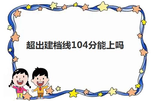 超出建档线104分能上吗(建档线是不是最低分数线)