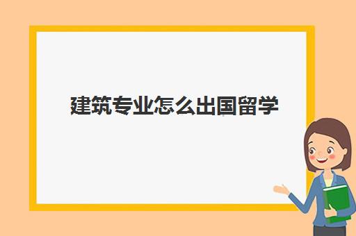 建筑专业怎么出国留学(美国建筑专业比较好的大学)