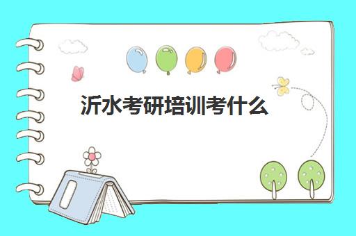 沂水考研培训考什么(临沂大学研究生好考吗)