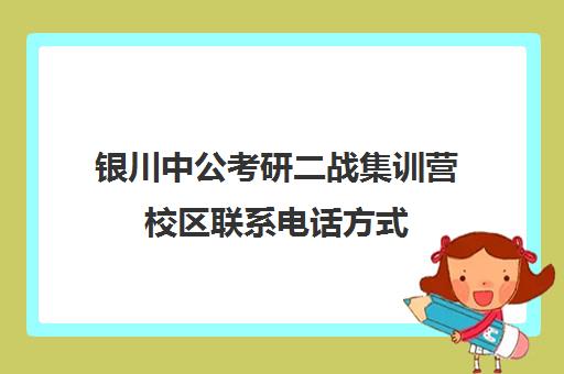 银川中公考研二战集训营校区联系电话方式（中公考研寒假集训营199怎么样）