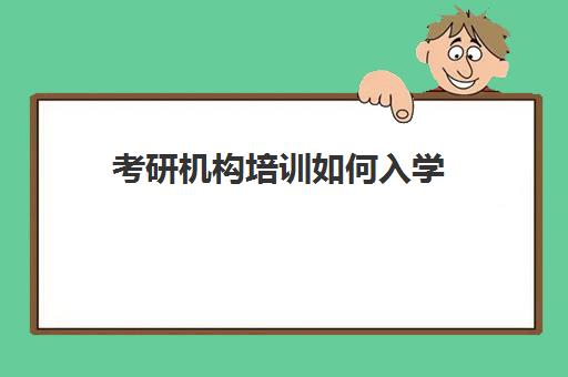 考研机构培训如何入学(哪家考研辅导班比较好)