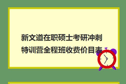 新文道在职硕士考研冲刺特训营全程班收费价目表（杭州新文道考研集训营地）