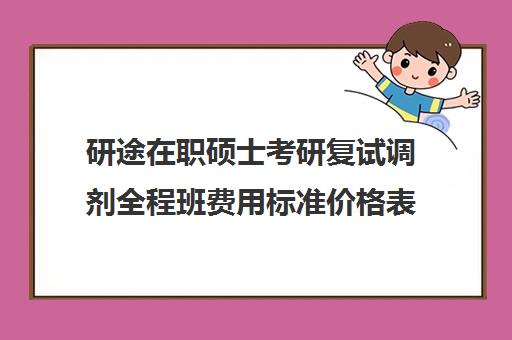 研途在职硕士考研复试调剂全程班费用标准价格表（在职考研学费一般是多少钱）