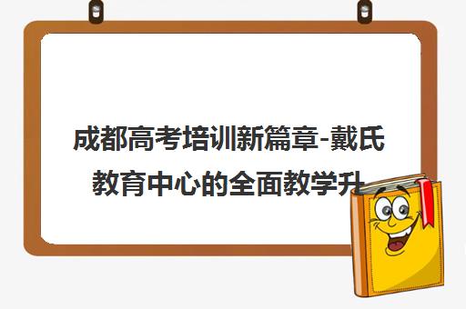 成都高考培训新篇章-戴氏教育中心的全面教学升级