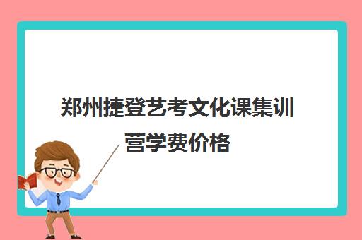 郑州捷登艺考文化课集训营学费价格(艺考生文化课分数线)