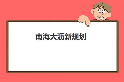 南海大沥新规划(南海大沥九龙不锈钢要拆迁吗)