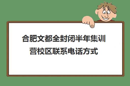 合肥文都全封闭半年集训营校区联系电话方式（合肥全封闭初中有哪些）