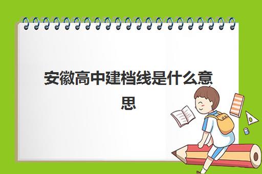 安徽高中建档线是什么意思(中考建档线达到了会怎么样)