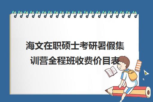 海文在职硕士考研暑假集训营全程班收费价目表（文都复试集训营怎么样）