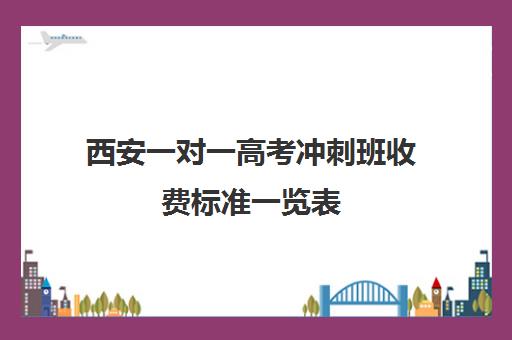 西安一对一高考冲刺班收费标准一览表(西安全日制高考补课机构排名)