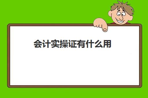 会计实操证有什么用(会计师初级证有什么用)