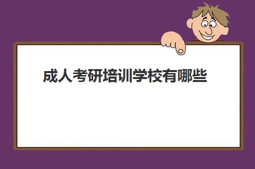 成人考研培训学校有哪些(成考考研可以考什么学校)