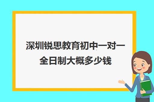 深圳锐思教育初中一对一全日制大概多少钱(锐思教育官网)