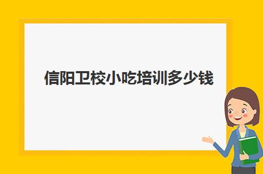 信阳卫校小吃培训多少钱(信阳特产小吃能带走的)