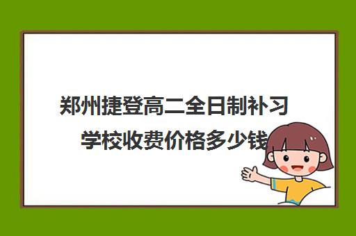 郑州捷登高二全日制补习学校收费价格多少钱