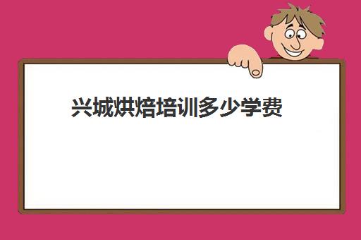 兴城烘焙培训多少学费(开一家烘焙店大概需要多少钱)