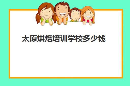 太原烘焙培训学校多少钱(太原烘焙培训学校)