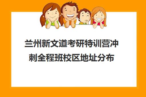 兰州新文道考研特训营冲刺全程班校区地址分布（考研线下培训班）