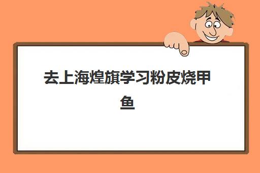 去上海煌旗学习粉皮烧甲鱼