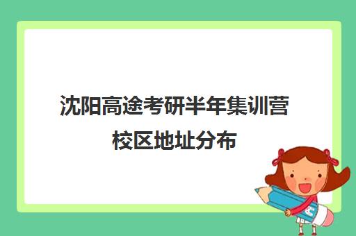 沈阳高途考研半年集训营校区地址分布（高途考研收费价目表）