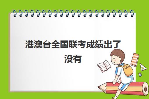 港澳台全国联考成绩出了没有(港澳台联考500分难吗)