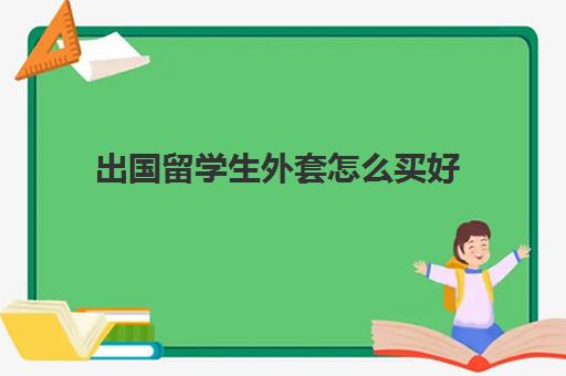 出国留学生外套怎么买好(来中国留学需要什么条件)