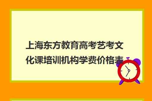 上海东方教育高考艺考文化课培训机构学费价格表(上海艺考通培训学校怎么样)