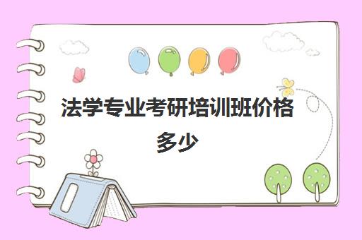 法学专业考研培训班价格多少(法学考研机构实力排名)