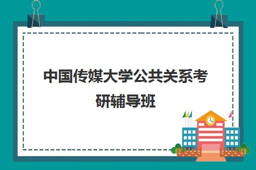 中国传媒大学公共关系考研辅导班(中国传媒大学考研专业)