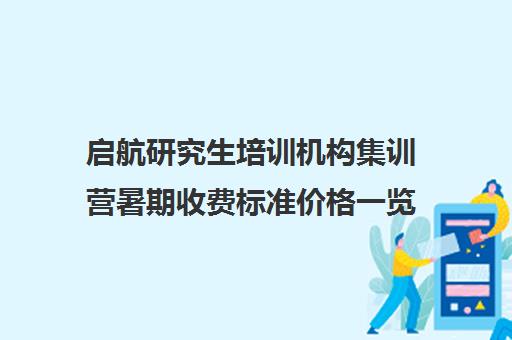 启航研究生培训机构集训营暑期收费标准价格一览（考研集训班大概多少钱）