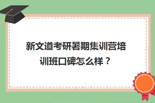 新文道考研暑期集训营培训班口碑怎么样？（新文道考研培训机构怎么样）