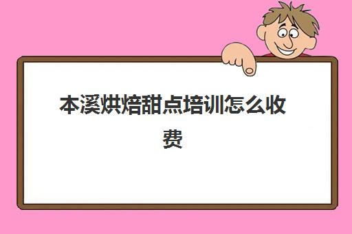 本溪烘焙甜点培训怎么收费(学甜点学费大概是多少)