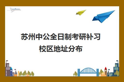 苏州中公全日制考研补习校区地址分布