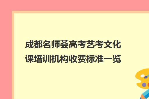 成都名师荟高考艺考文化课培训机构收费标准一览表(成都十大艺考培训学校)