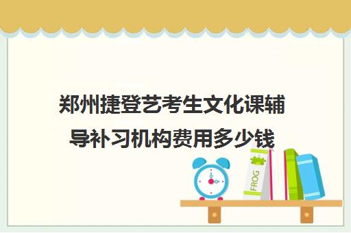 郑州捷登艺考生文化课辅导补习机构费用多少钱