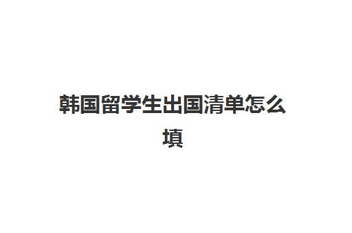 韩国留学生出国清单怎么填(韩国签证申请表填写样本(模板))