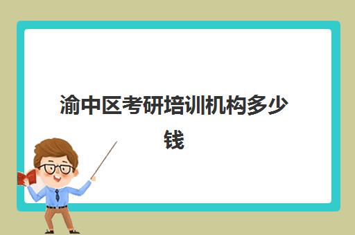 渝中区考研培训机构多少钱(考研培训学校收费标准)