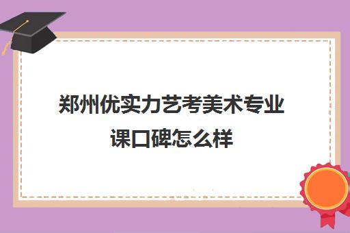 郑州优实力艺考美术专业课口碑怎么样(郑州最好的十大画室)