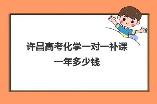 许昌高考化学一对一补课一年多少钱(许昌学院家教一对一)