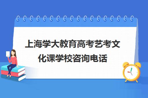 上海学大教育高考艺考文化课学校咨询电话（艺考生文化课分数线）