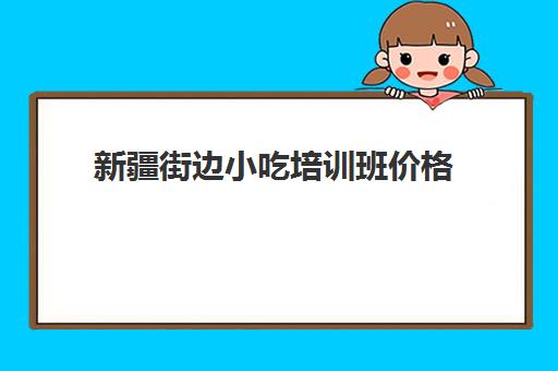 新疆街边小吃培训班价格(喀什新疆小吃凉皮专业培训利润高)