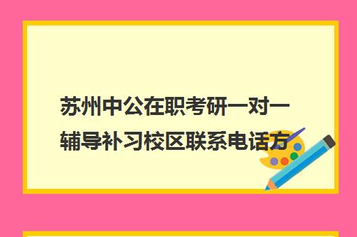 苏州中公在职考研一对一辅导补习校区联系电话方式