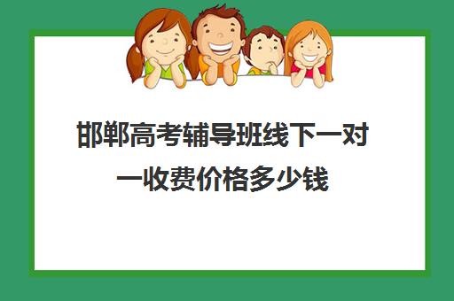 邯郸高考辅导班线下一对一收费价格多少钱(10个人一班辅导班收费)