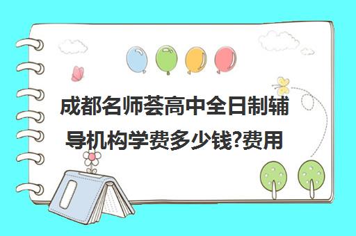 成都名师荟高中全日制辅导机构学费多少钱?费用一览表(四川成都哪家补课效果好)