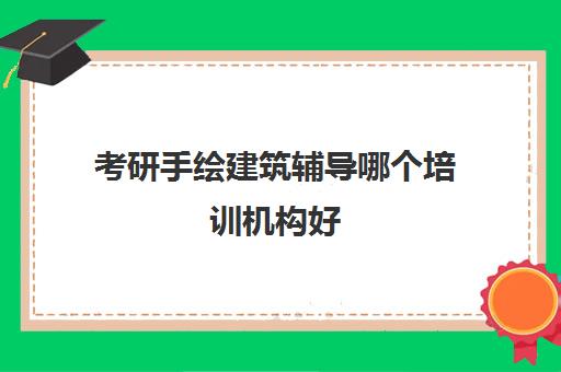 考研手绘建筑辅导哪个培训机构好(国内比较好的手绘机构)