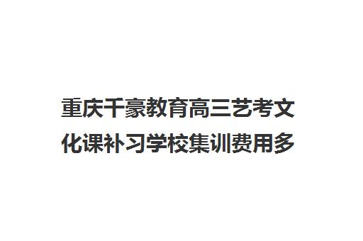 重庆千豪教育高三艺考文化课补习学校集训费用多少钱