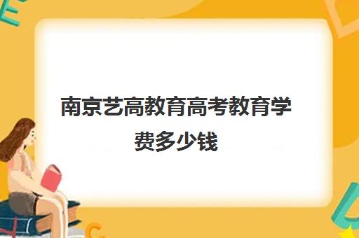 南京艺高教育高考教育学费多少钱(艺考学校学费)