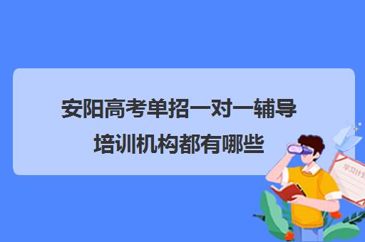 安阳高考单招一对一辅导培训机构都有哪些(单招培训班有必要去吗)