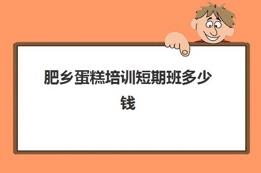 肥乡蛋糕培训短期班多少钱(蛋糕培训班学费一般要多少钱)