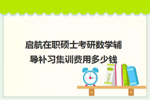 启航在职硕士考研数学辅导补习集训费用多少钱